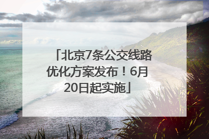 北京7条公交线路优化方案发布！6月20日起实施