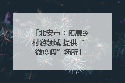 北安市：拓展乡村游领域 提供“微度假”场所