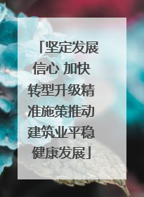 坚定发展信心 加快转型升级精准施策推动建筑业平稳健康发展