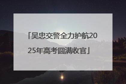 吴忠交警全力护航2025年高考圆满收官