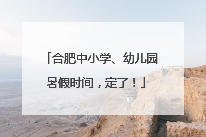 合肥中小学、幼儿园暑假时间，定了！