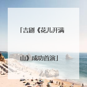 吉剧《花儿开满山》成功首演