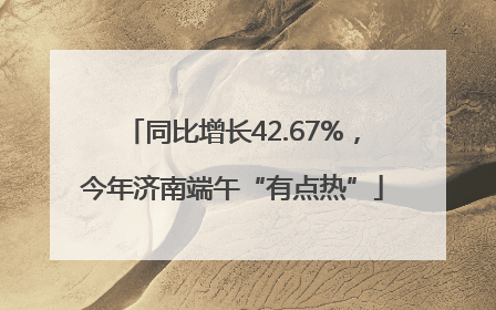 同比增长42.67%，今年济南端午“有点热”