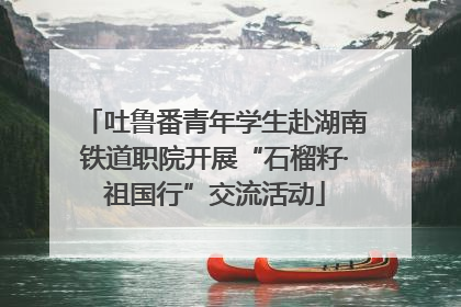 吐鲁番青年学生赴湖南铁道职院开展“石榴籽·祖国行”交流活动