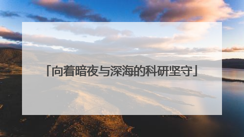 向着暗夜与深海的科研坚守