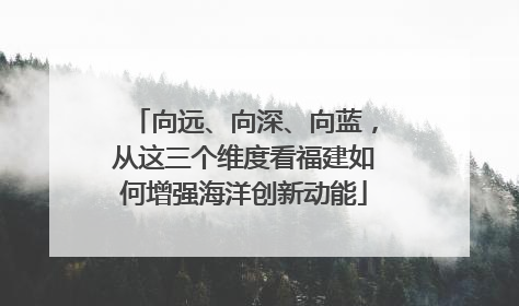 向远、向深、向蓝，从这三个维度看福建如何增强海洋创新动能