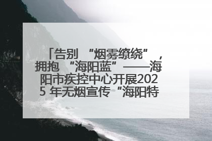 告别 “烟雾缭绕”，拥抱 “海阳蓝”——海阳市疾控中心开展2025 年无烟宣传“海阳特色”实践记录