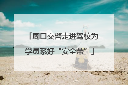 周口交警走进驾校为学员系好“安全带”