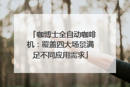 咖博士全自动咖啡机：覆盖四大场景满足不同应用需求