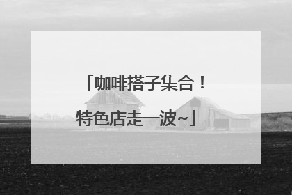 咖啡搭子集合！特色店走一波~