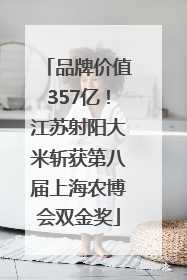 品牌价值357亿！江苏射阳大米斩获第八届上海农博会双金奖