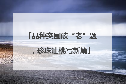 品种突围破“老”题，珍珠油桃写新篇