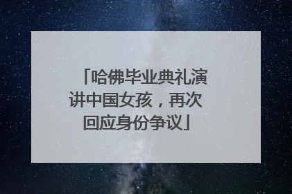 哈佛毕业典礼演讲中国女孩，再次回应身份争议