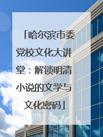 哈尔滨市委党校文化大讲堂：解锁明清小说的文学与文化密码
