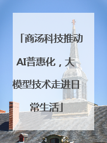 商汤科技推动AI普惠化，大模型技术走进日常生活
