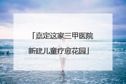嘉定这家三甲医院新建儿童疗愈花园