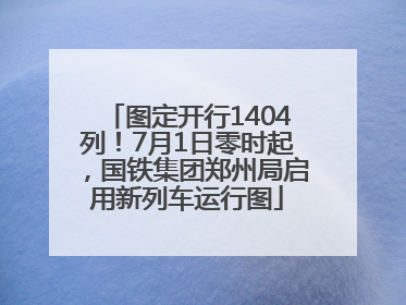 图定开行1404列！7月1日零时起，国铁集团郑州局启用新列车运行图