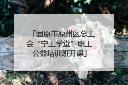 固原市原州区总工会“宁工学堂”职工公益培训班开课