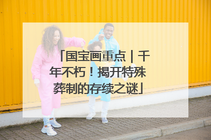 国宝画重点｜千年不朽！揭开特殊葬制的存续之谜