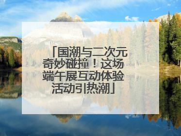 国潮与二次元奇妙碰撞！这场端午展互动体验活动引热潮