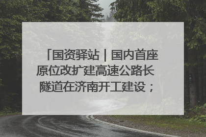 国资驿站｜国内首座原位改扩建高速公路长隧道在济南开工建设；国家能源集团一技术达国际领先水平