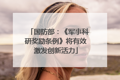 国防部：《军事科研奖励条例》将有效激发创新活力