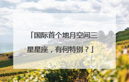 国际首个地月空间三星星座，有何特别？