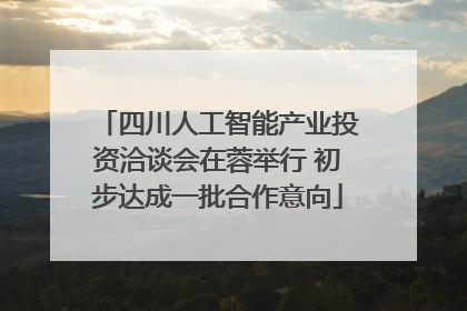 四川人工智能产业投资洽谈会在蓉举行 初步达成一批合作意向