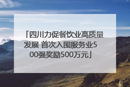 四川力促餐饮业高质量发展 首次入围服务业500强奖励500万元