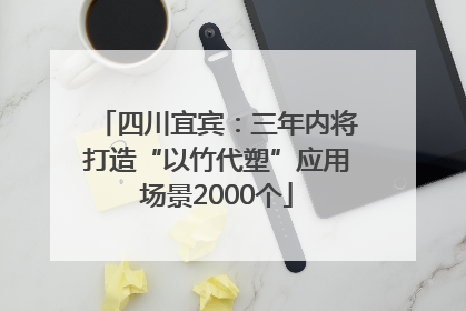 四川宜宾：三年内将打造“以竹代塑”应用场景2000个