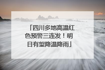 四川多地高温红色预警三连发！明日有望降温降雨
