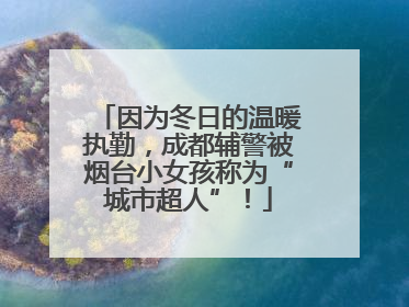 因为冬日的温暖执勤，成都辅警被烟台小女孩称为“城市超人”！
