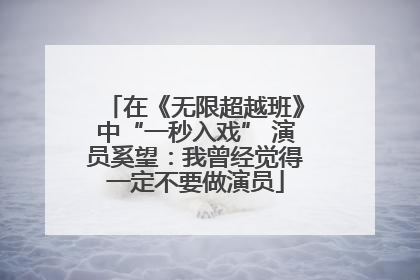 在《无限超越班》中“一秒入戏” 演员奚望：我曾经觉得一定不要做演员