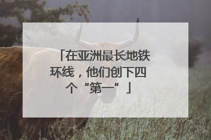 在亚洲最长地铁环线，他们创下四个“第一”