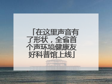在这里声音有了形状，全省首个声环境健康友好科普馆上线