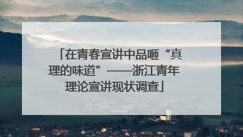 在青春宣讲中品咂“真理的味道”——浙江青年理论宣讲现状调查