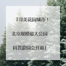 寻美花园城市！北京规模最大公园科普游园会开幕