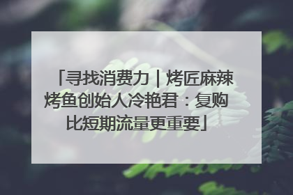 寻找消费力｜烤匠麻辣烤鱼创始人冷艳君：复购比短期流量更重要