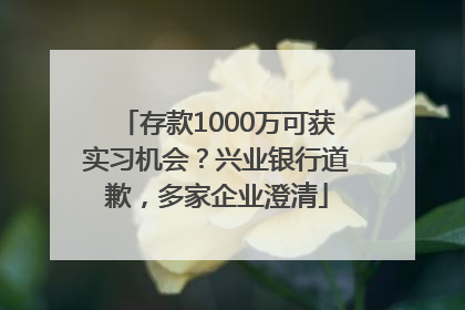 存款1000万可获实习机会？兴业银行道歉，多家企业澄清