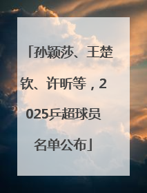 孙颖莎、王楚钦、许昕等，2025乒超球员名单公布