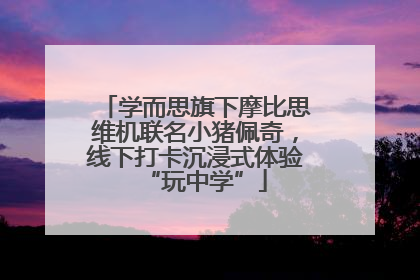 学而思旗下摩比思维机联名小猪佩奇，线下打卡沉浸式体验“玩中学”