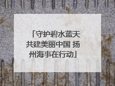 守护碧水蓝天 共建美丽中国 扬州海事在行动