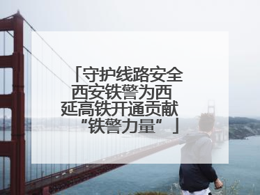 守护线路安全 西安铁警为西延高铁开通贡献“铁警力量”