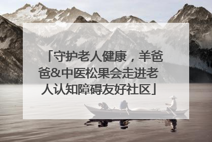 守护老人健康，羊爸爸&中医松果会走进老人认知障碍友好社区