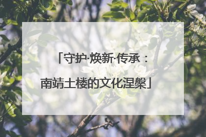 守护·焕新·传承：南靖土楼的文化涅槃