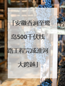 安徽香涧至鹭岛500千伏线路工程完成淮河大跨越