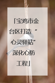 宝鸡市金台区打造“心灵驿站” 深化心防工程