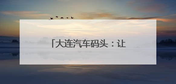 大连汽车码头：让国产商品车外贸跑出全球“加速度”