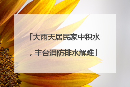 大雨天居民家中积水，丰台消防排水解难