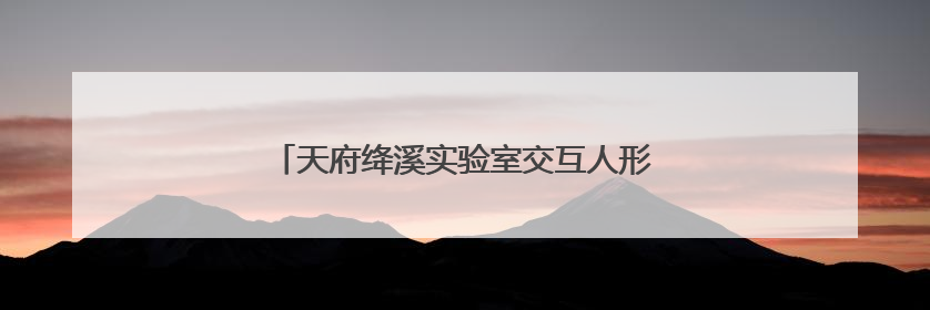 天府绛溪实验室交互人形机器人前沿研究中心成立